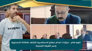 تنويه هام.. حيثيات إعدام سفاح الإسكندرية تكشف علاقاته النسائية وسر الغرفة المحرمة